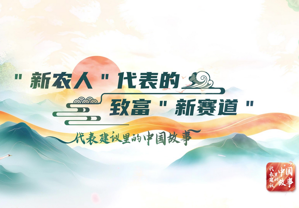 代表建議裡的中國(guó)故事 | “新農(nóng)人”代表的致富“新賽道”